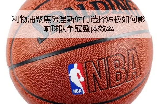 利物浦聚焦努涅斯射门选择短板如何影响球队争冠整体效率